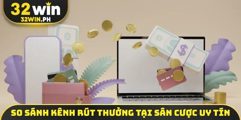 Rút Tiền 32WIN So sánh kênh rút thưởng tại sân cược uy tín
